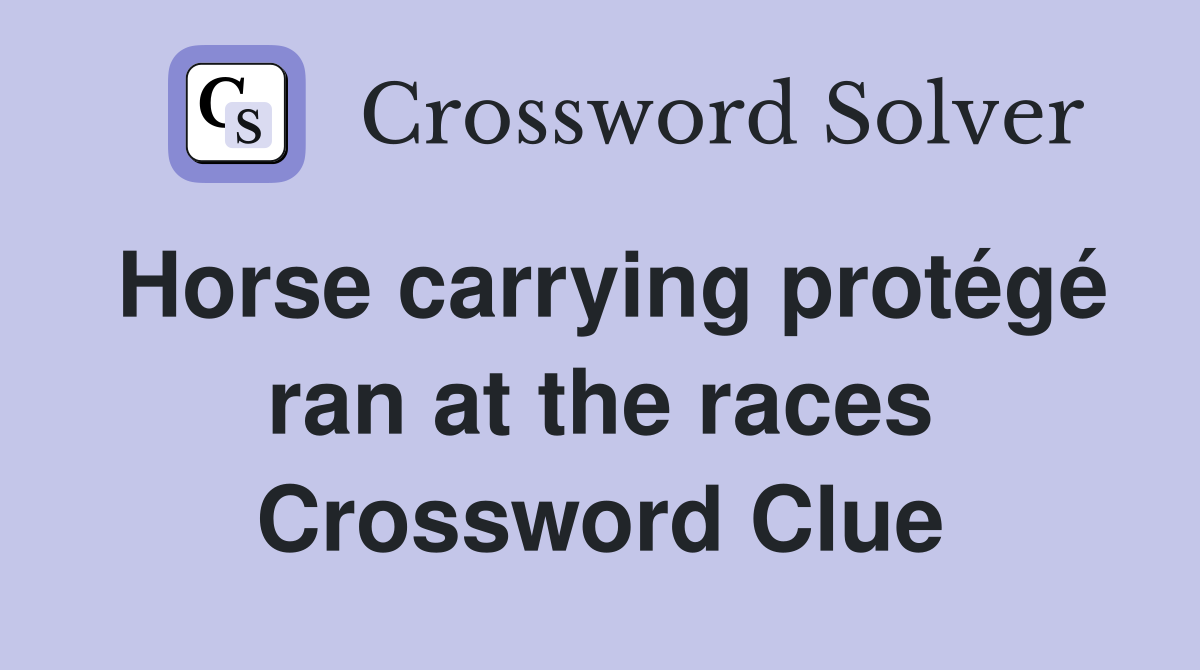 Horse carrying protégé ran at the races Crossword Clue