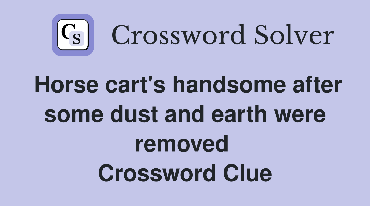 Horse cart's handsome after some dust and earth were removed  Crossword Clue