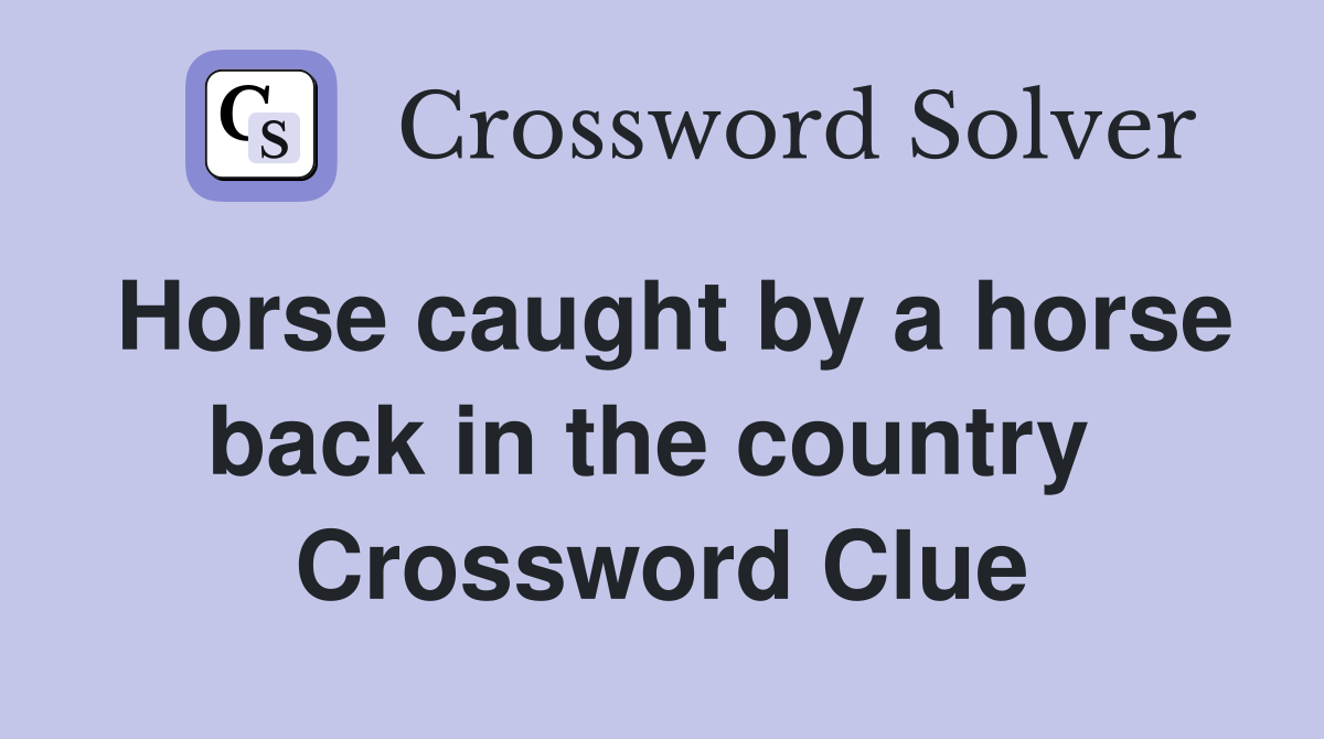 Horse caught by a horse back in the country  Crossword Clue