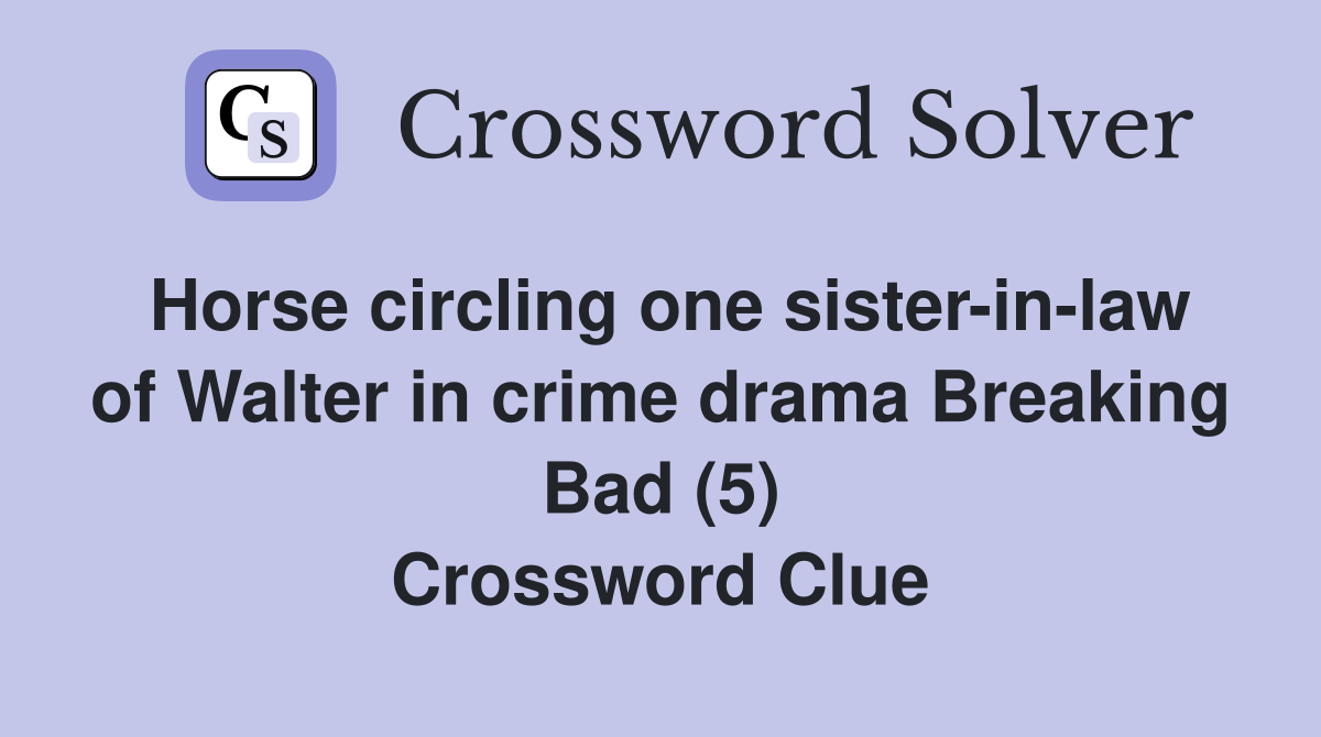 Horse circling one sister-in-law of Walter in crime drama Breaking Bad (5) Crossword Clue