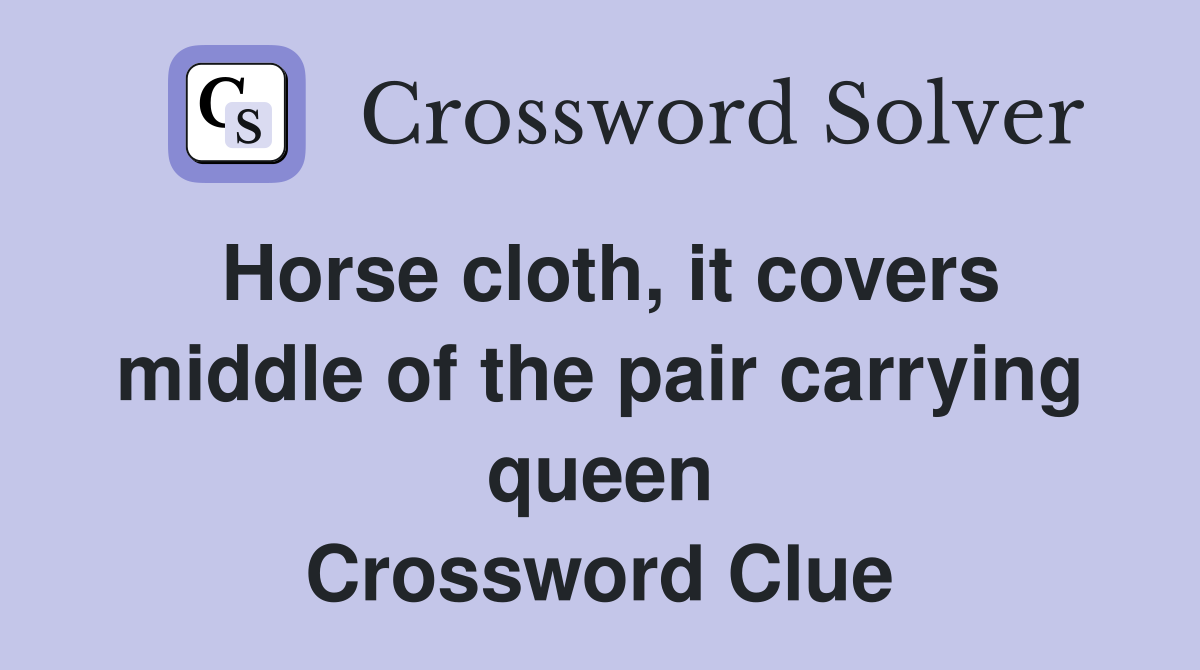 Horse cloth, it covers middle of the pair carrying queen Crossword Clue