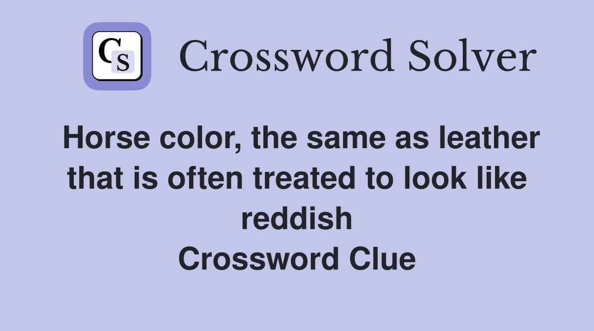 Horse color, the same as leather that is often treated to look like reddish Crossword Clue