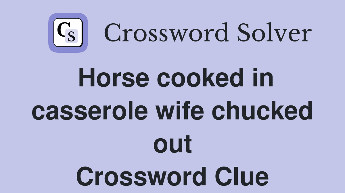 Horse cooked in casserole wife chucked out Crossword Clue