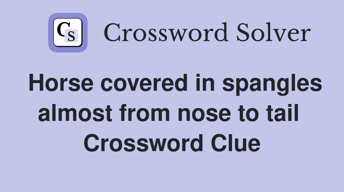 Horse covered in spangles almost from nose to tail  Crossword Clue