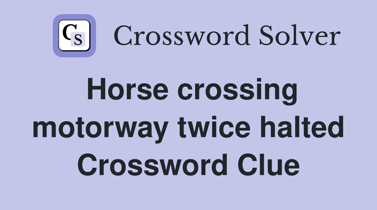 Horse crossing motorway twice halted Crossword Clue