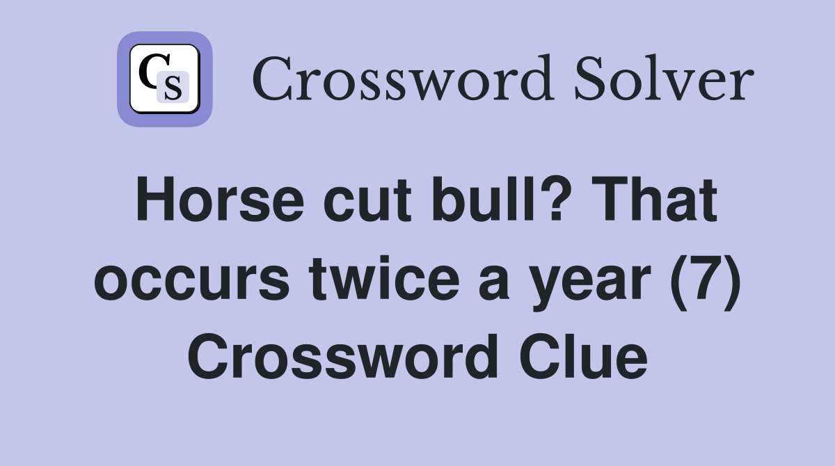 Horse cut bull? That occurs twice a year (7) Crossword Clue
