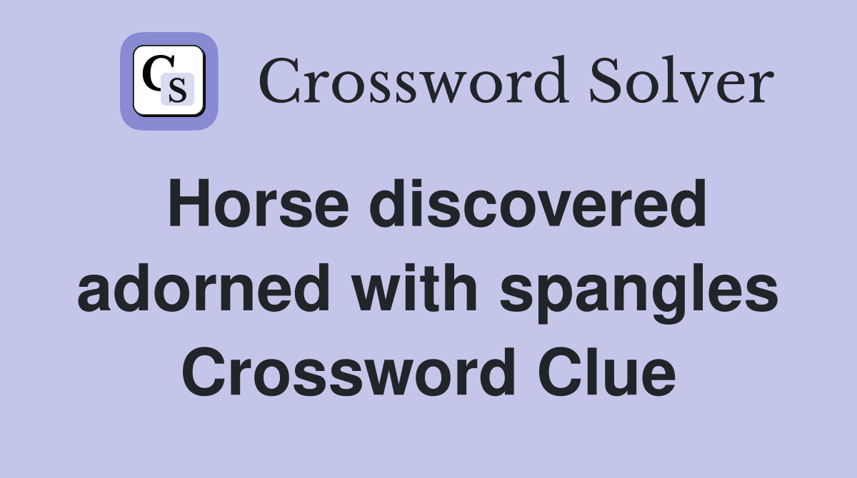 Horse discovered adorned with spangles Crossword Clue