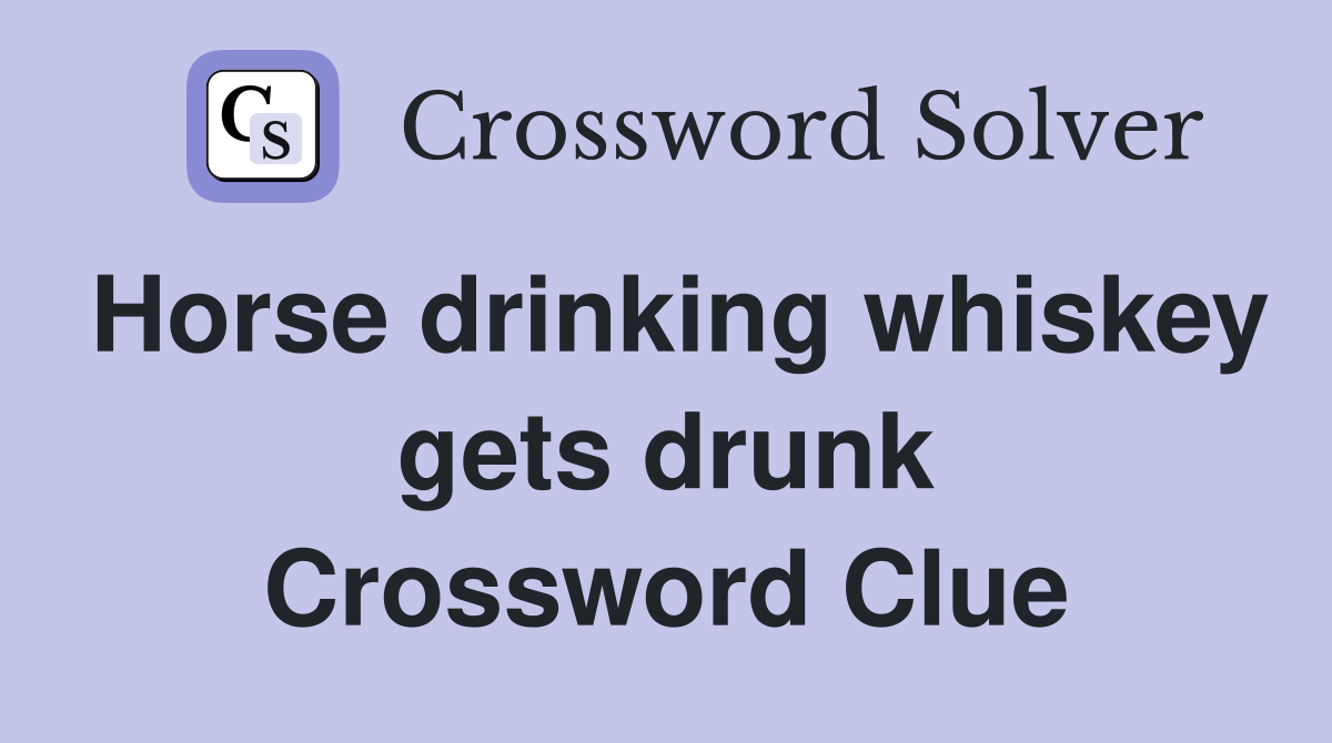 Horse drinking whiskey gets drunk Crossword Clue