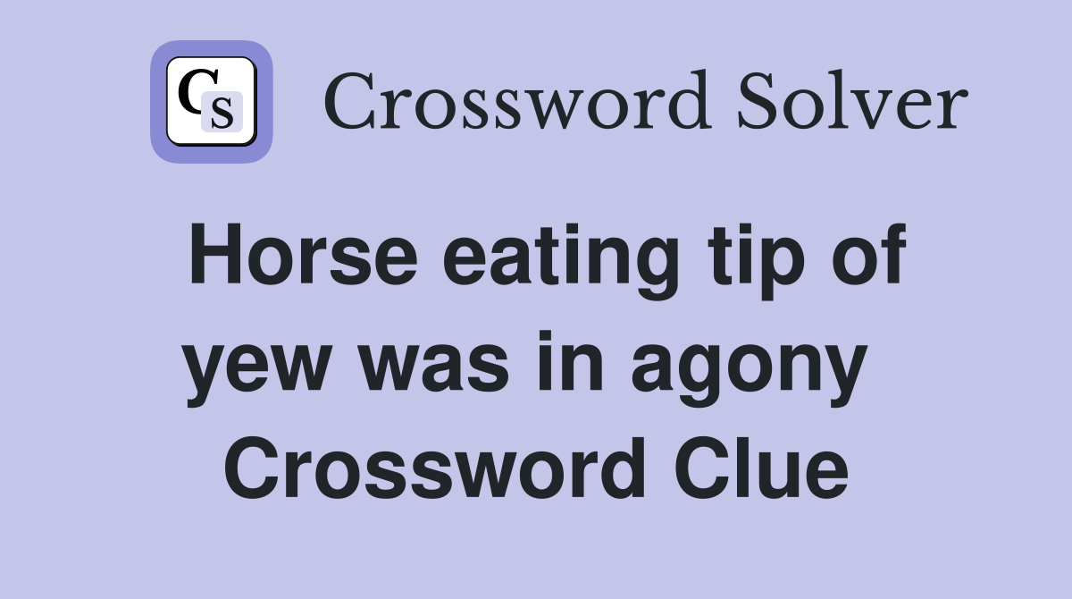 Horse eating tip of yew was in agony  Crossword Clue