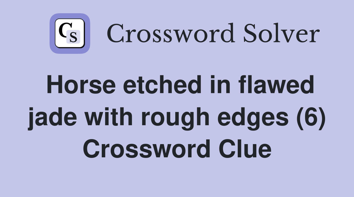 Horse etched in flawed jade with rough edges (6) Crossword Clue