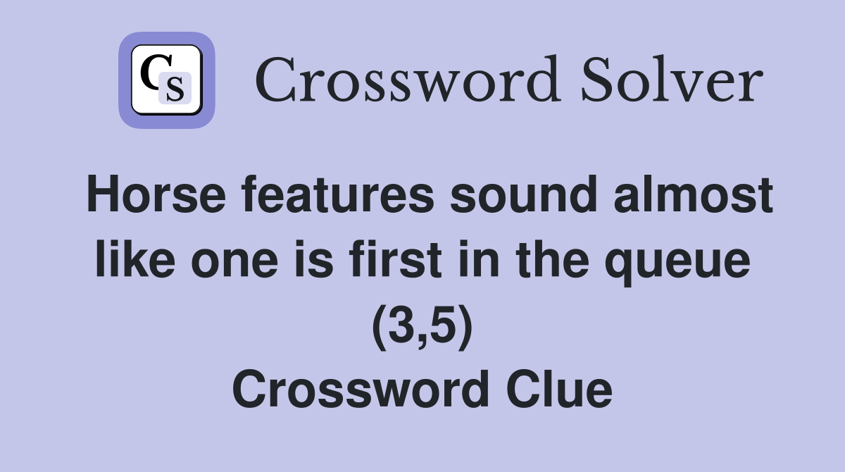 Horse features sound almost like one is first in the queue (3,5) Crossword Clue