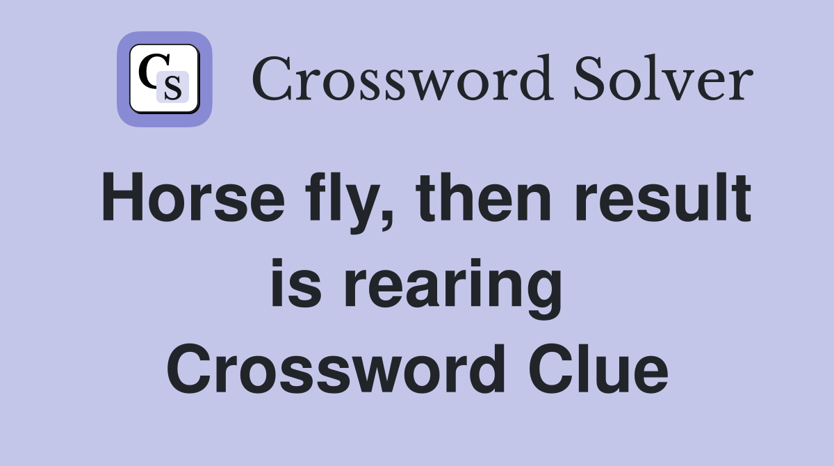 Horse fly, then result is rearing Crossword Clue