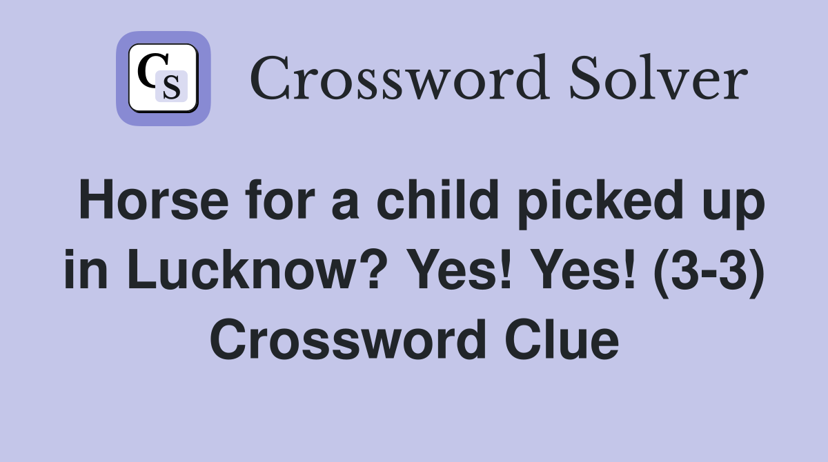 Horse for a child picked up in Lucknow? Yes! Yes! (3-3) Crossword Clue