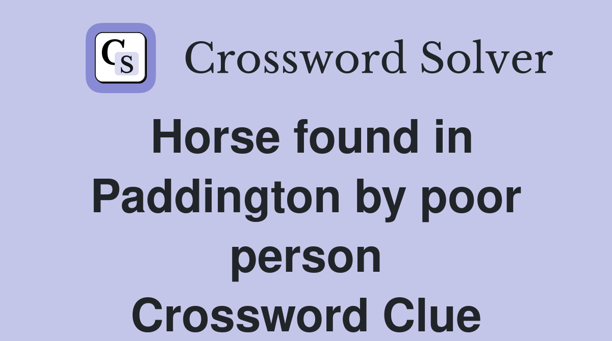 Horse found in Paddington by poor person Crossword Clue