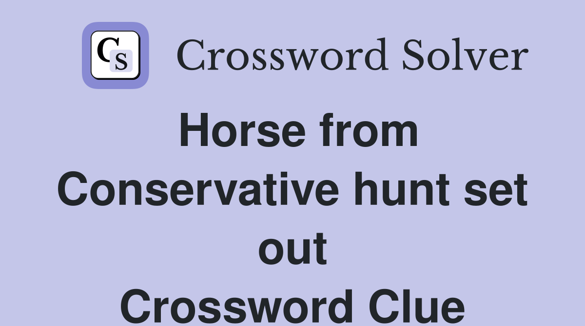 Horse from Conservative hunt set out Crossword Clue
