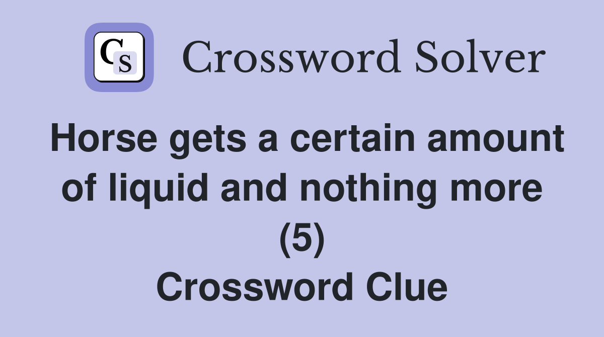Horse gets a certain amount of liquid and nothing more (5) Crossword Clue