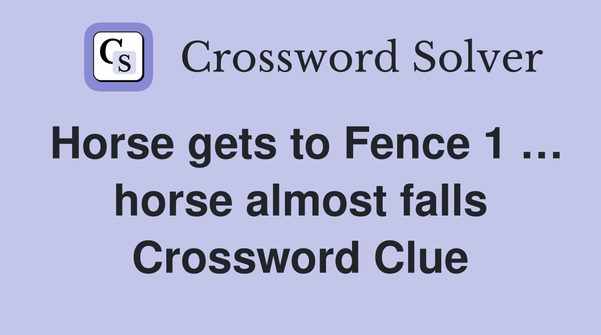 Horse gets to Fence 1 … horse almost falls Crossword Clue