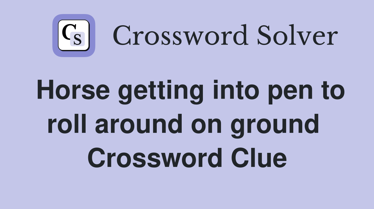 Horse getting into pen to roll around on ground  Crossword Clue