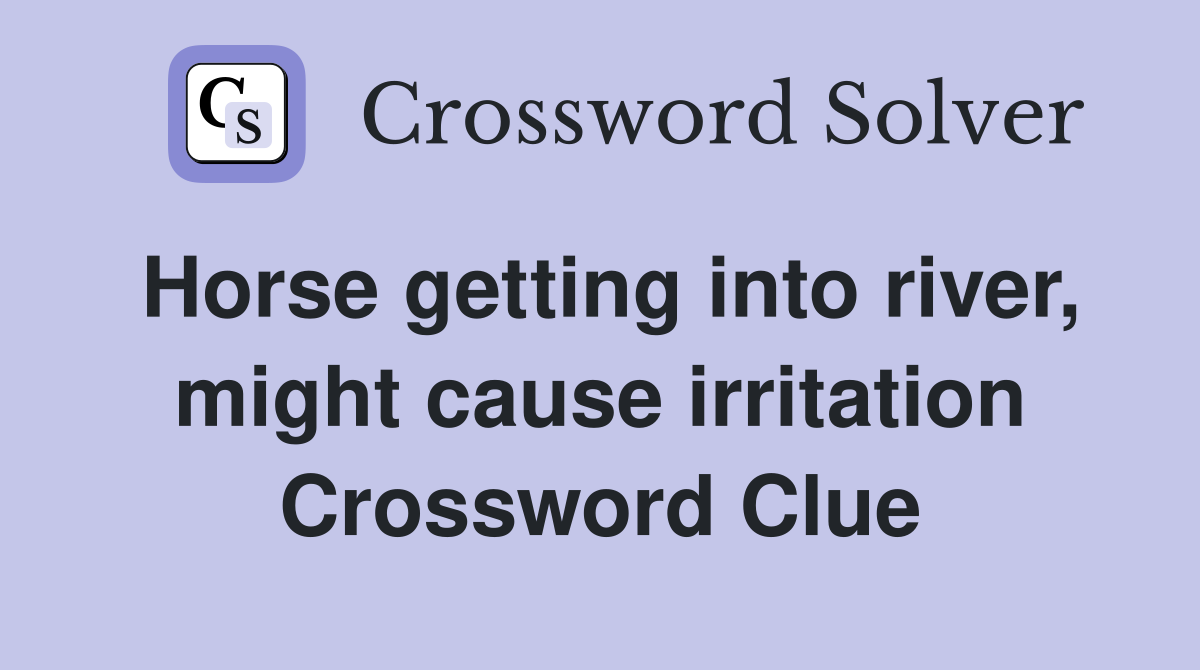 Horse getting into river, might cause irritation Crossword Clue