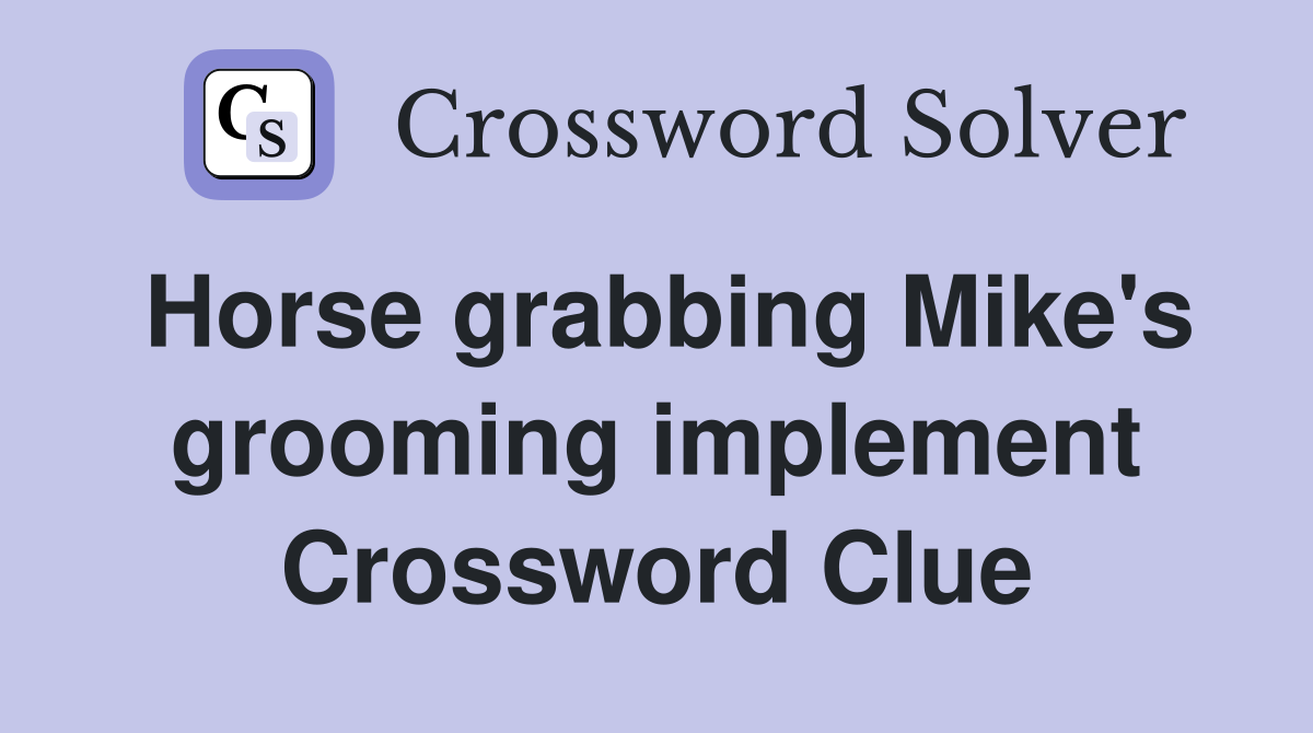 Horse grabbing Mike's grooming implement Crossword Clue