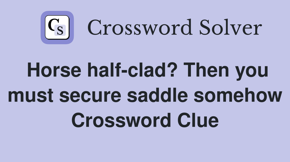 Horse half-clad? Then you must secure saddle somehow Crossword Clue
