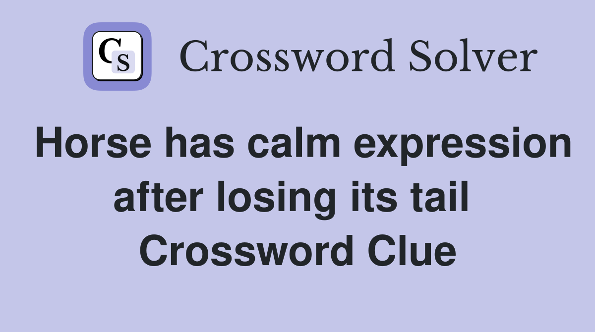 Horse has calm expression after losing its tail  Crossword Clue