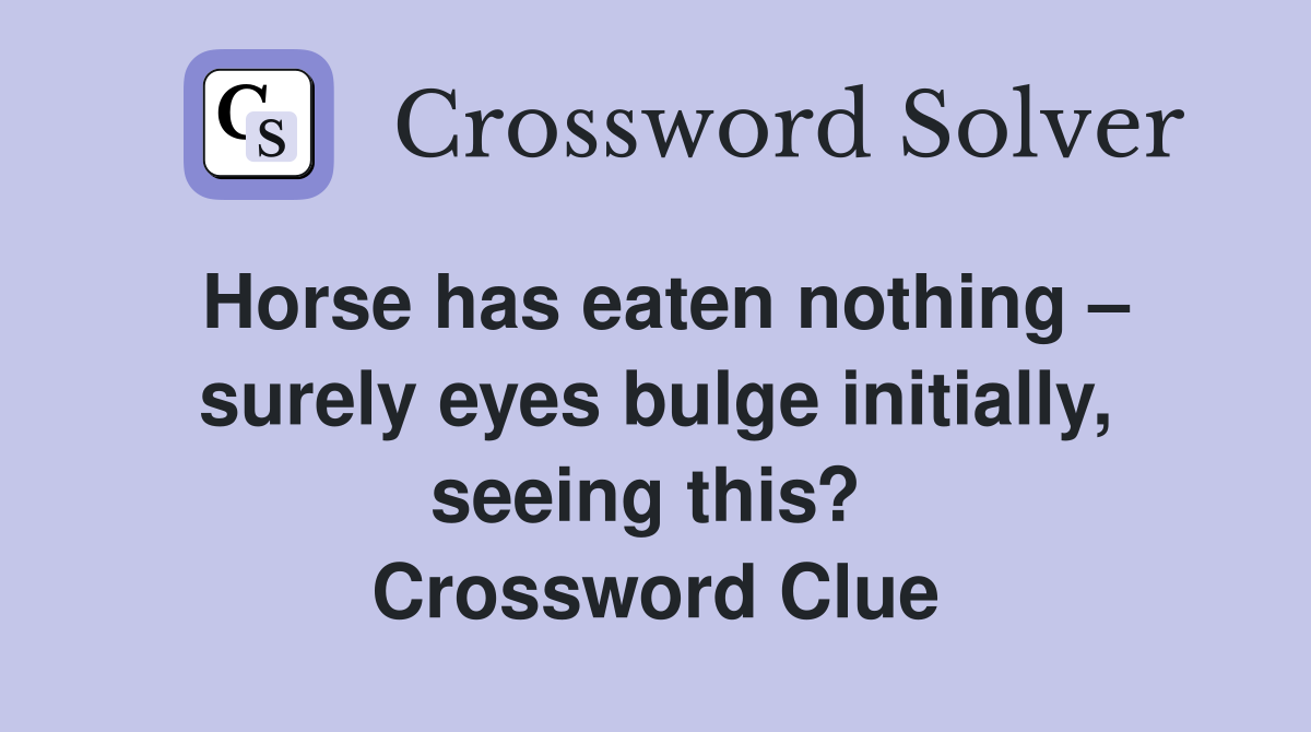 Horse has eaten nothing – surely eyes bulge initially, seeing this?  Crossword Clue