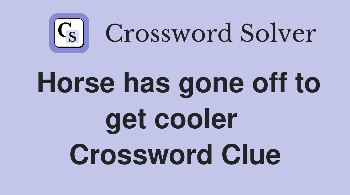 Horse has gone off to get cooler  Crossword Clue