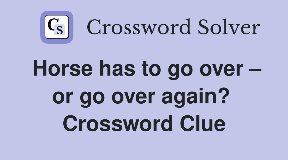 Horse has to go over – or go over again?  Crossword Clue