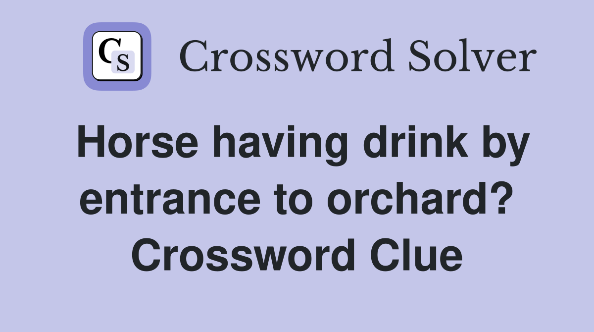 Horse having drink by entrance to orchard? Crossword Clue