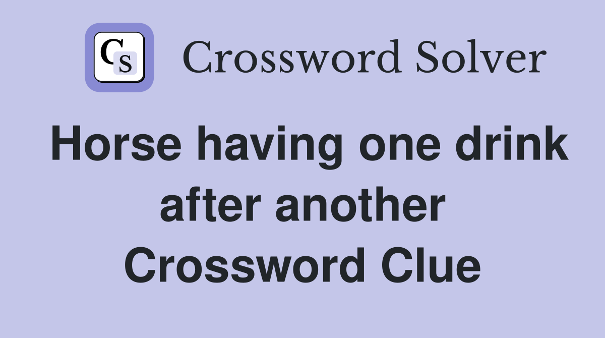 Horse having one drink after another Crossword Clue