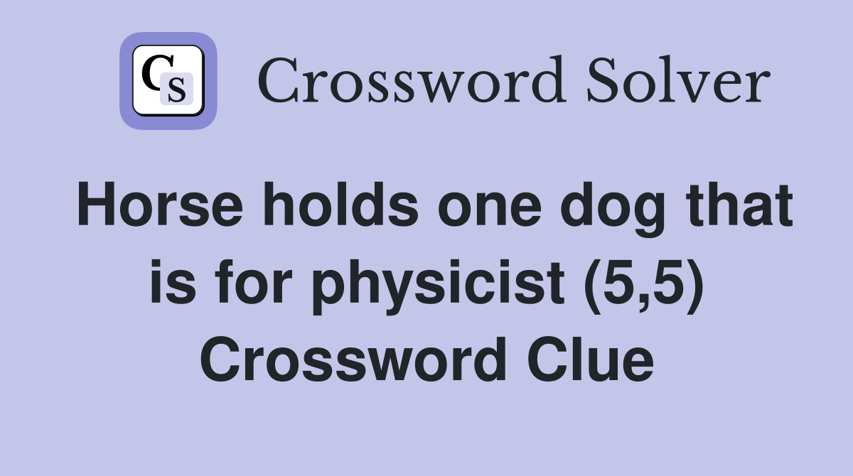 Horse holds one dog that is for physicist (5,5) Crossword Clue