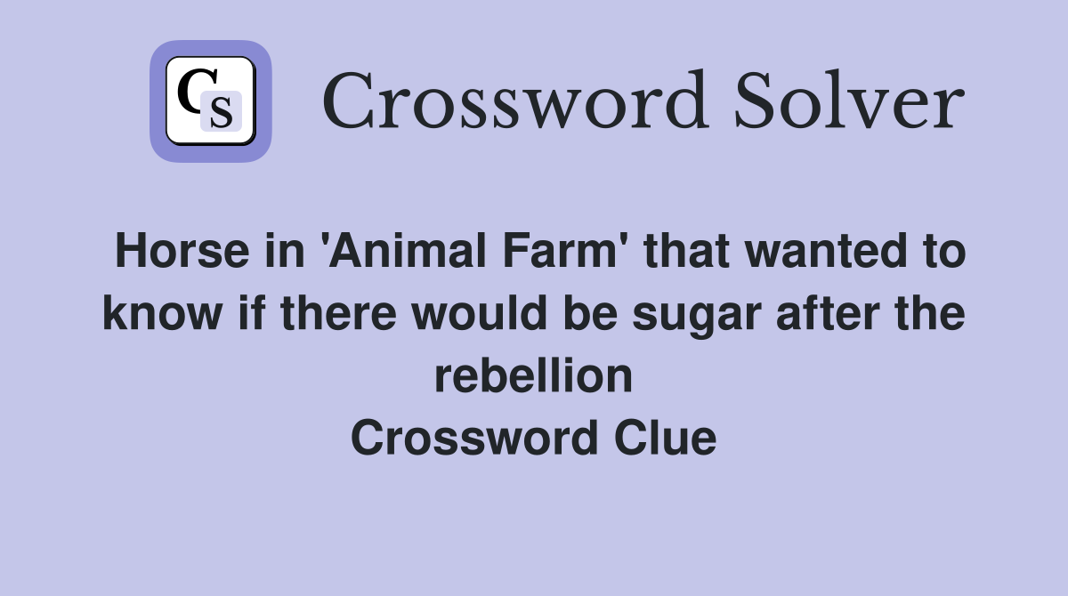 Horse in 'Animal Farm' that wanted to know if there would be sugar after the rebellion Crossword Clue