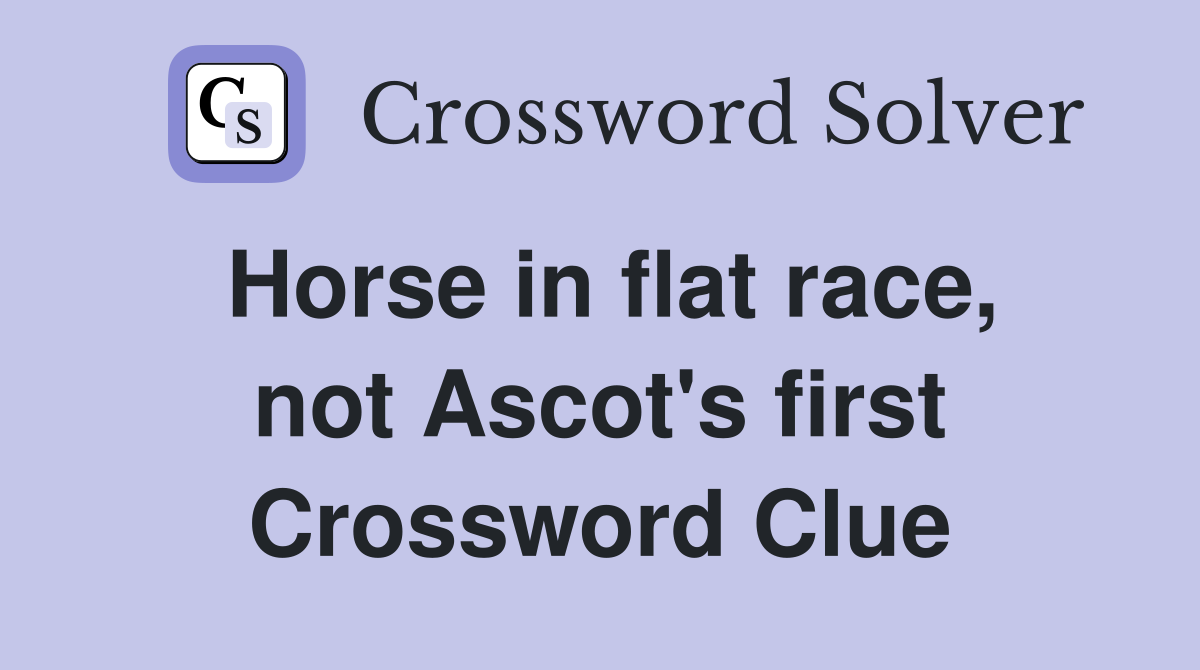 Horse in flat race, not Ascot's first Crossword Clue