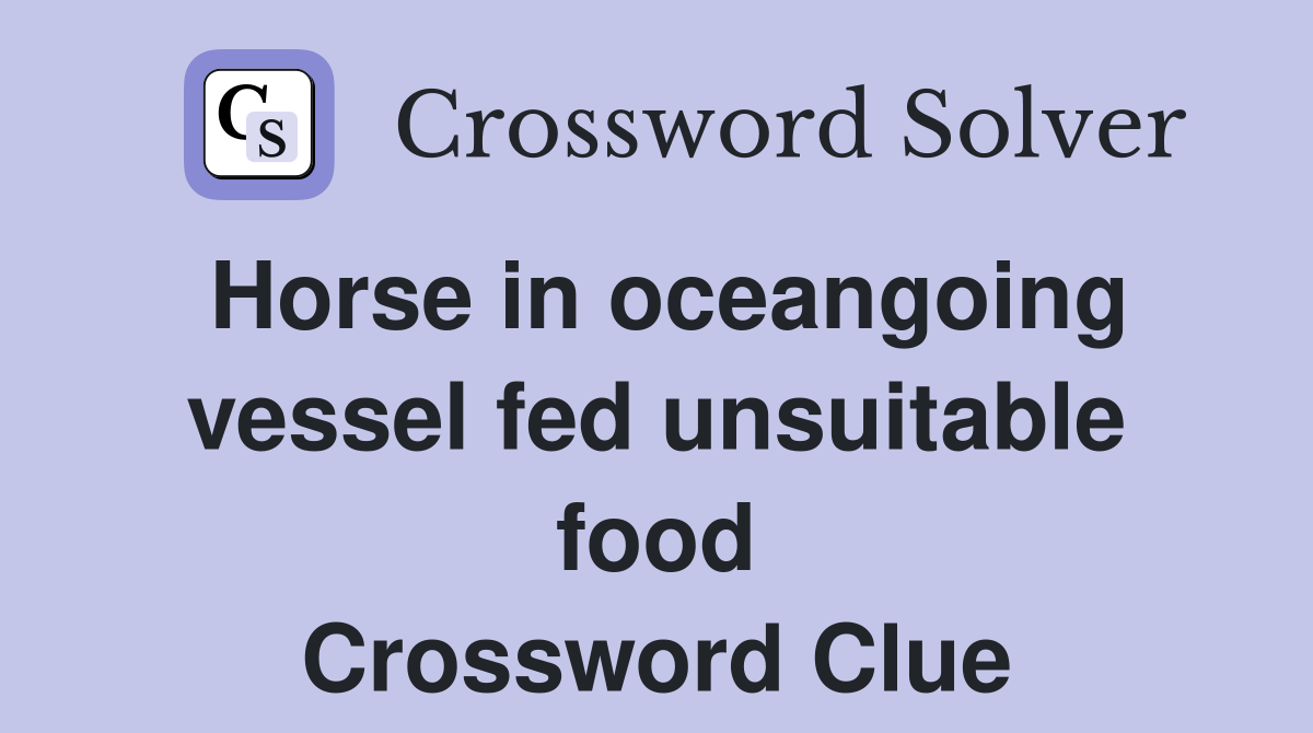 Horse in oceangoing vessel fed unsuitable food Crossword Clue