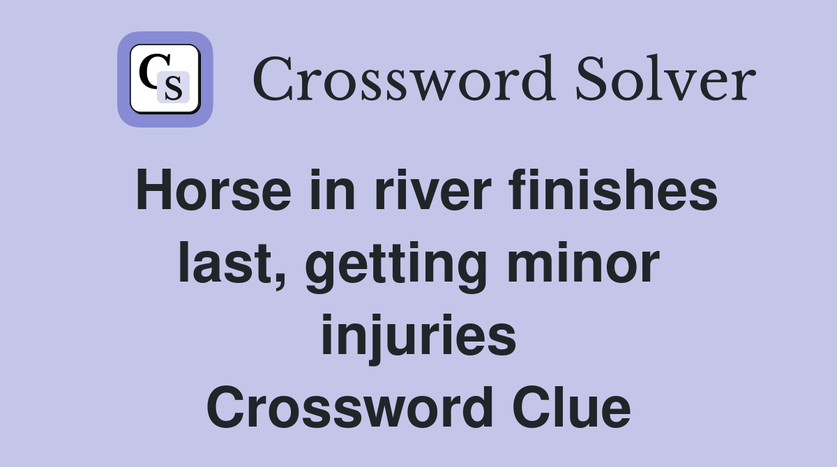 Horse in river finishes last, getting minor injuries Crossword Clue