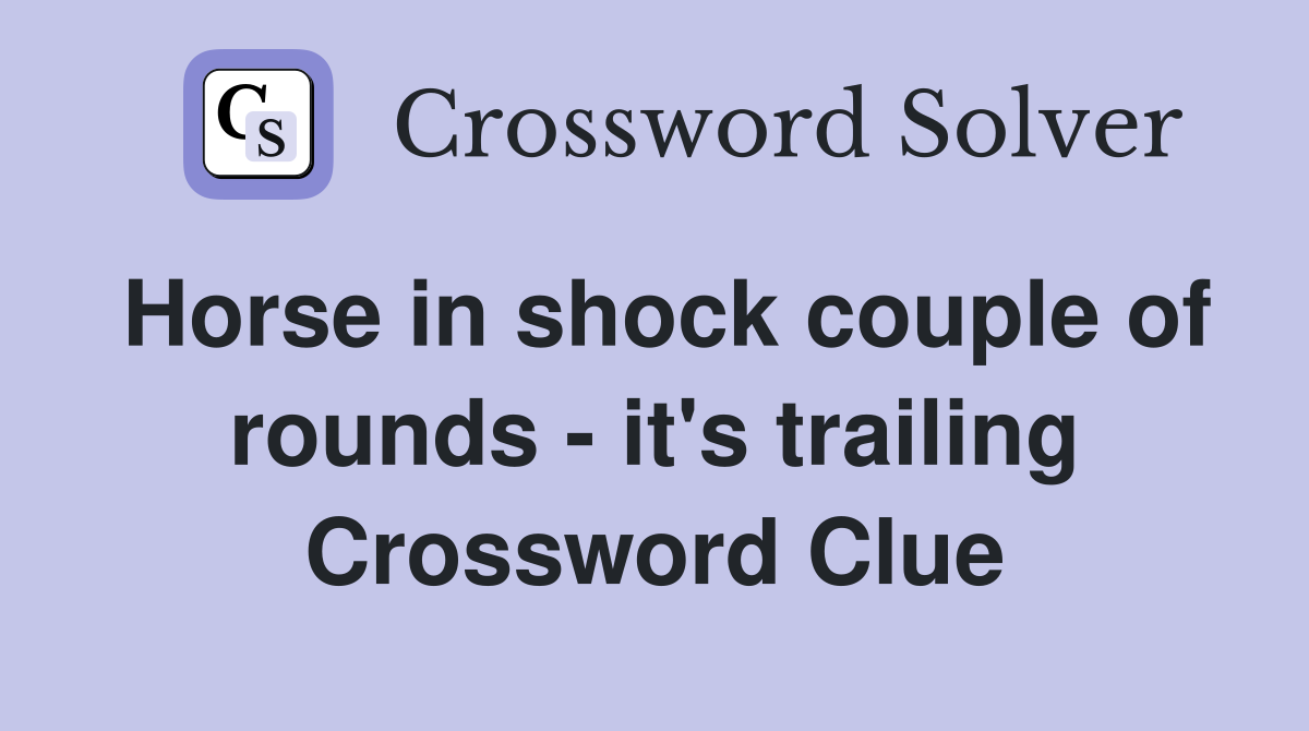 Horse in shock couple of rounds - it's trailing Crossword Clue