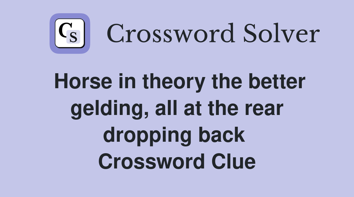 Horse in theory the better gelding, all at the rear dropping back  Crossword Clue
