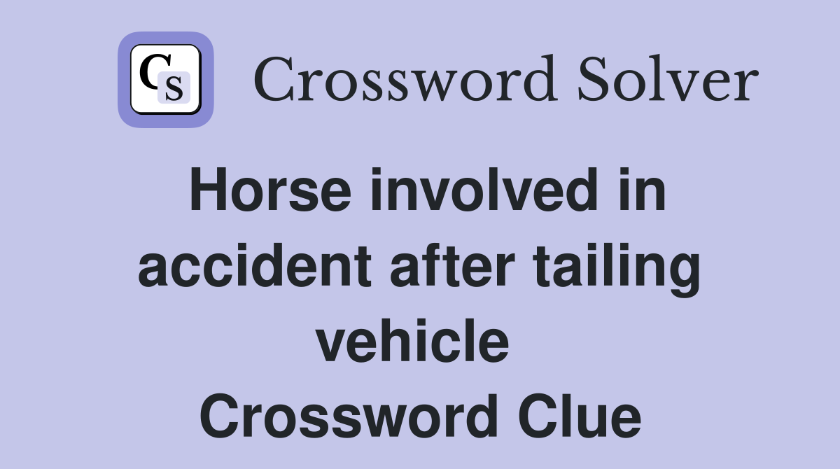 Horse involved in accident after tailing vehicle  Crossword Clue