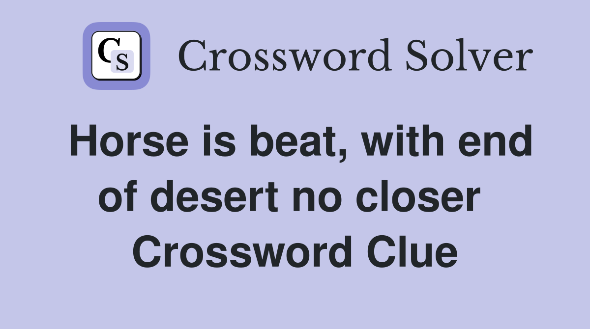 Horse is beat, with end of desert no closer  Crossword Clue