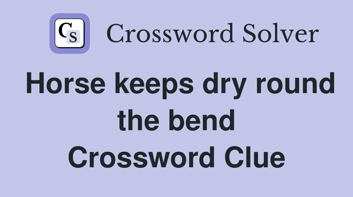 Horse keeps dry round the bend Crossword Clue
