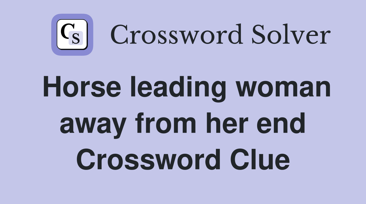 Horse leading woman away from her end Crossword Clue
