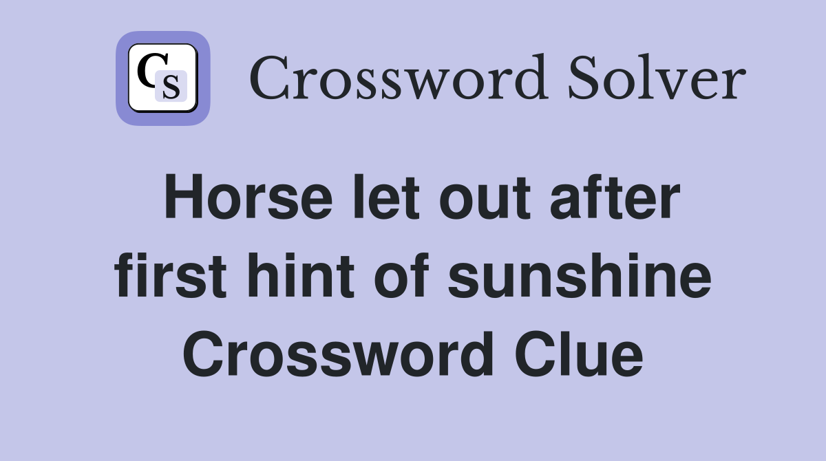 Horse let out after first hint of sunshine Crossword Clue