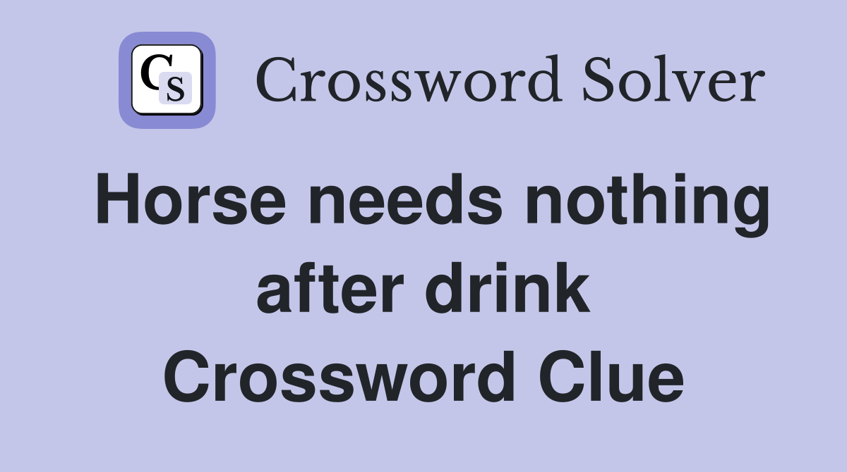Horse needs nothing after drink Crossword Clue