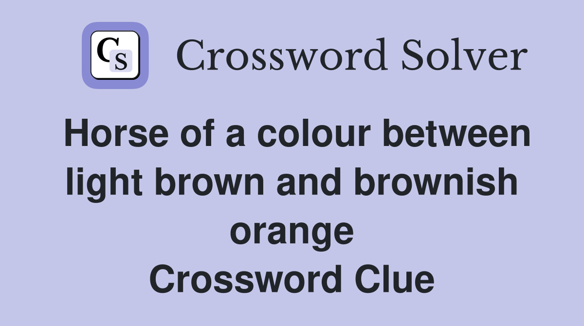 Horse of a colour between light brown and brownish orange Crossword Clue