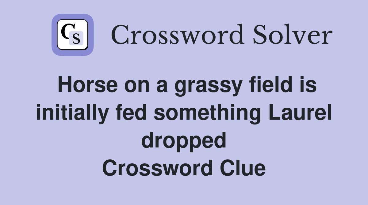 Horse on a grassy field is initially fed something Laurel dropped Crossword Clue