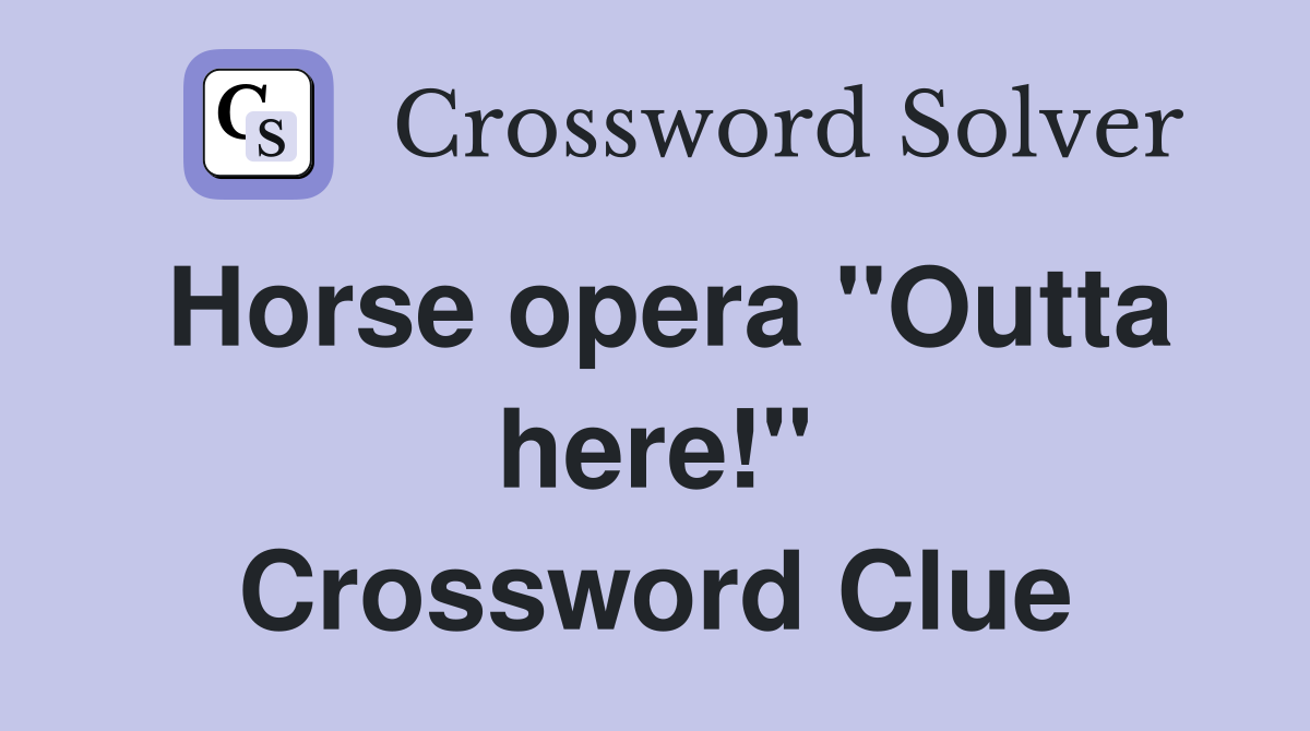 Horse opera ''Outta here!'' Crossword Clue
