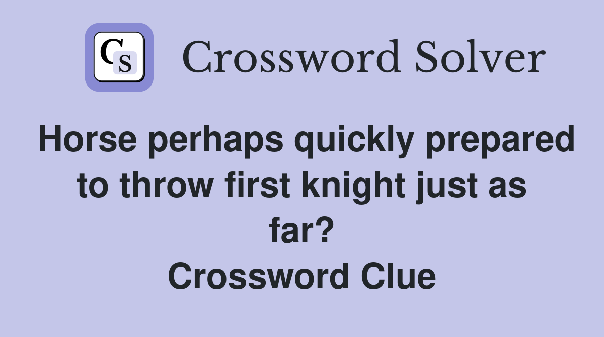 Horse perhaps quickly prepared to throw first knight just as far? Crossword Clue