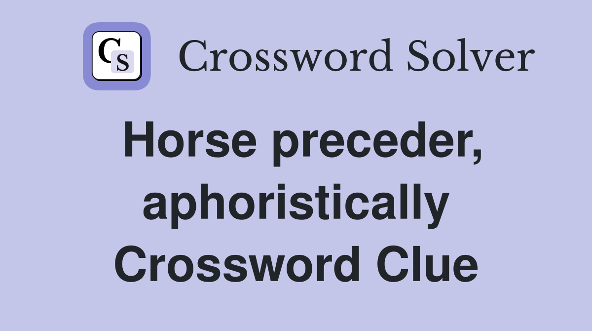 Horse preceder, aphoristically Crossword Clue