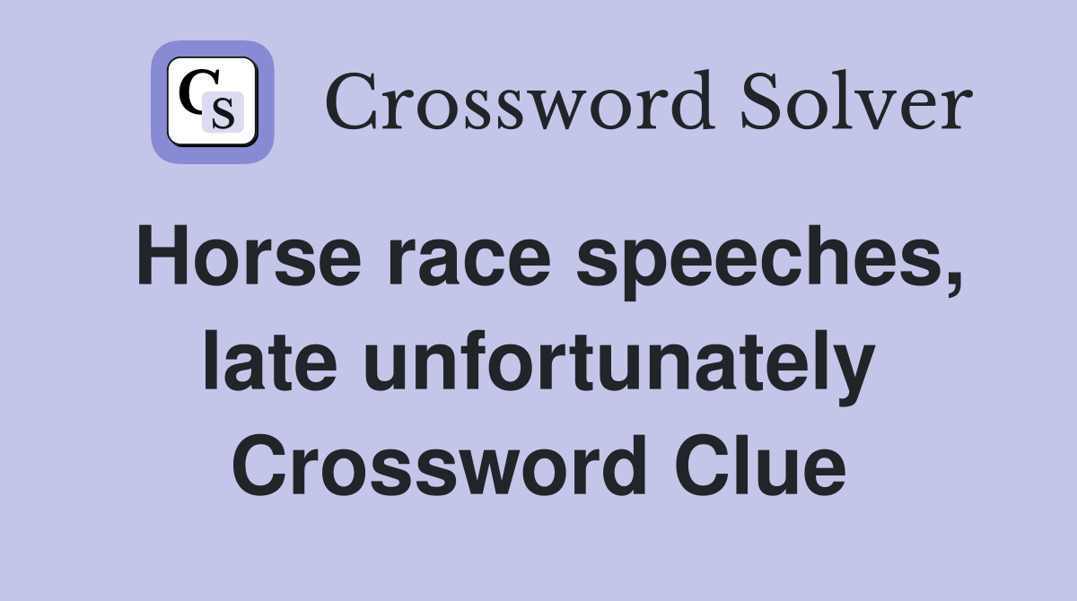 Horse race speeches, late unfortunately Crossword Clue